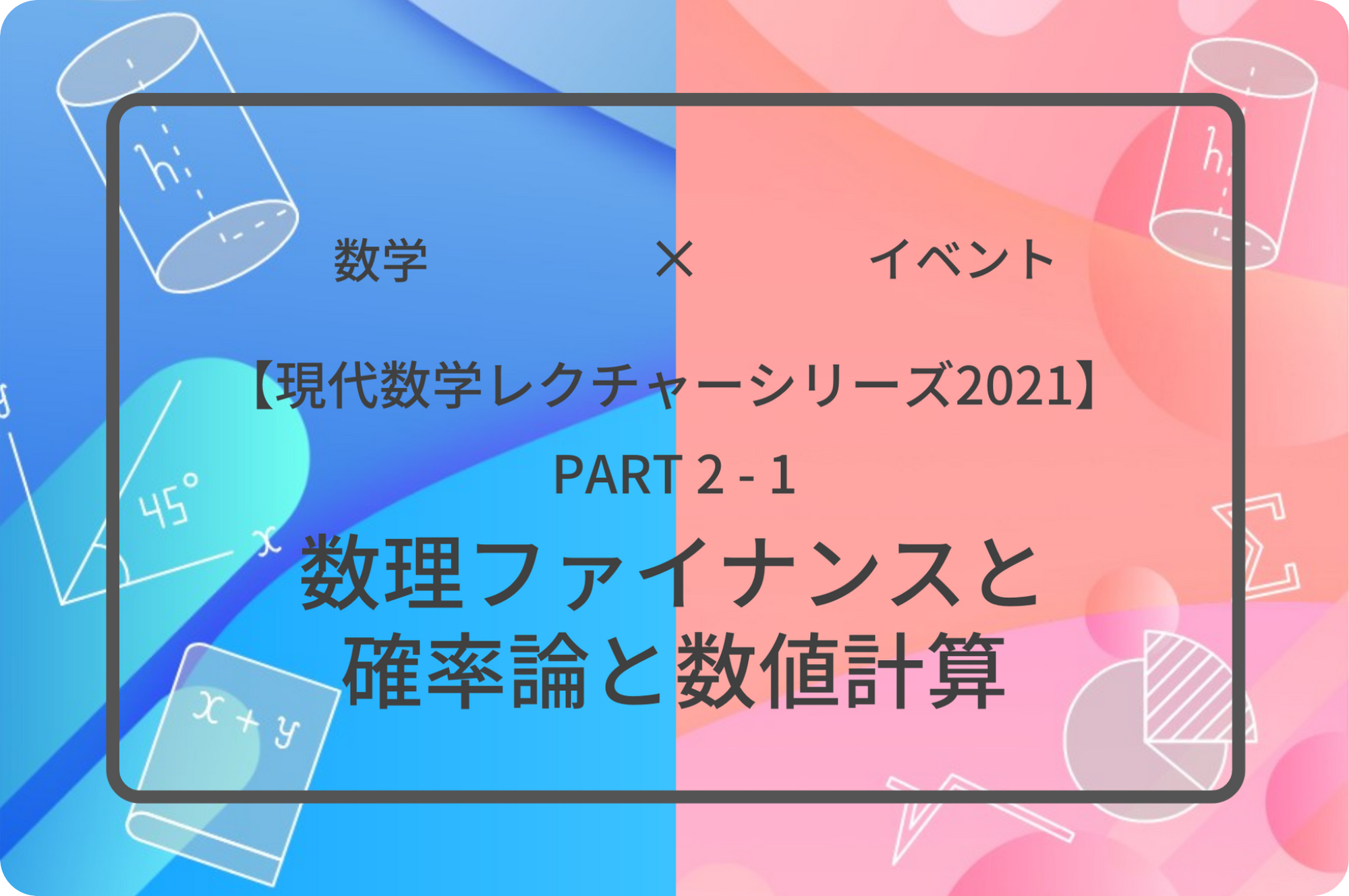 現代数学レクチャーシリーズ2021 PART2-1 数理ファイナンスと